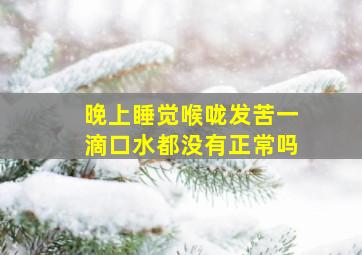 晚上睡觉喉咙发苦一滴口水都没有正常吗