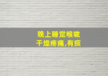 晚上睡觉喉咙干燥疼痛,有痰