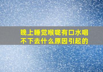 晚上睡觉喉咙有口水咽不下去什么原因引起的