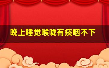 晚上睡觉喉咙有痰咽不下