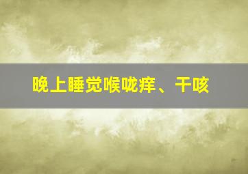 晚上睡觉喉咙痒、干咳