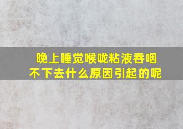 晚上睡觉喉咙粘液吞咽不下去什么原因引起的呢