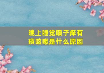 晚上睡觉嗓子痒有痰咳嗽是什么原因