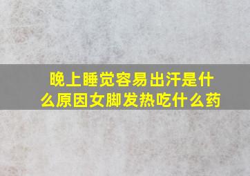 晚上睡觉容易出汗是什么原因女脚发热吃什么药