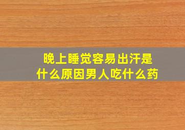 晚上睡觉容易出汗是什么原因男人吃什么药