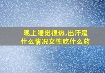 晚上睡觉很热,出汗是什么情况女性吃什么药