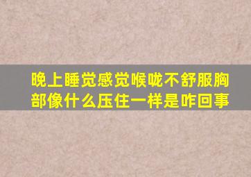 晚上睡觉感觉喉咙不舒服胸部像什么压住一样是咋回事