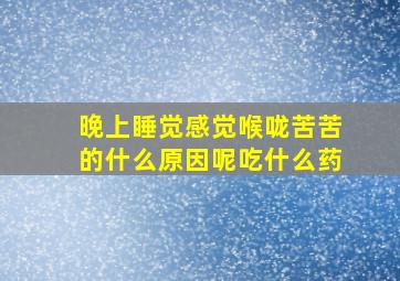 晚上睡觉感觉喉咙苦苦的什么原因呢吃什么药