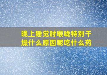 晚上睡觉时喉咙特别干燥什么原因呢吃什么药