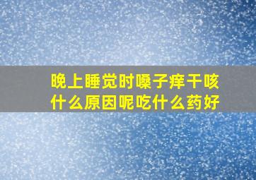 晚上睡觉时嗓子痒干咳什么原因呢吃什么药好