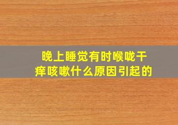 晚上睡觉有时喉咙干痒咳嗽什么原因引起的