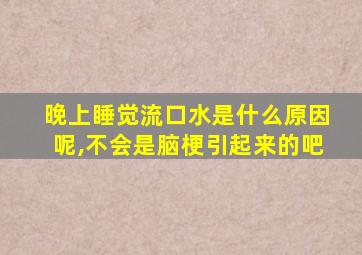 晚上睡觉流口水是什么原因呢,不会是脑梗引起来的吧