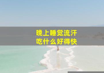 晚上睡觉流汗吃什么好得快