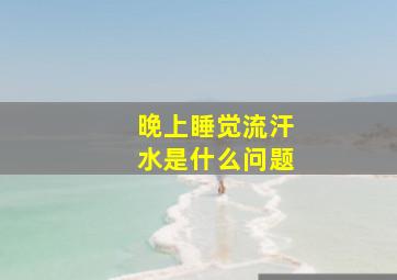 晚上睡觉流汗水是什么问题