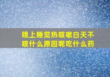 晚上睡觉热咳嗽白天不咳什么原因呢吃什么药