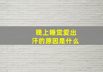 晚上睡觉爱出汗的原因是什么