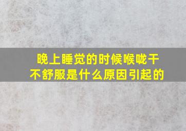 晚上睡觉的时候喉咙干不舒服是什么原因引起的