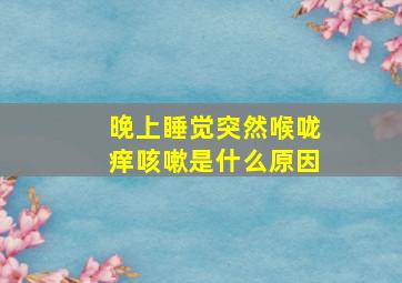 晚上睡觉突然喉咙痒咳嗽是什么原因