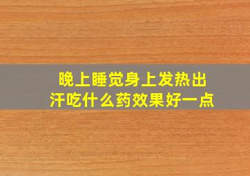 晚上睡觉身上发热出汗吃什么药效果好一点