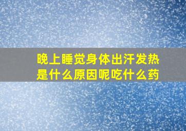 晚上睡觉身体出汗发热是什么原因呢吃什么药