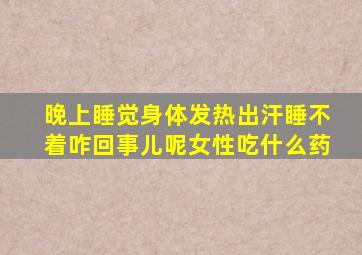 晚上睡觉身体发热出汗睡不着咋回事儿呢女性吃什么药