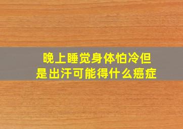 晚上睡觉身体怕冷但是出汗可能得什么癌症