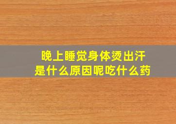 晚上睡觉身体烫出汗是什么原因呢吃什么药