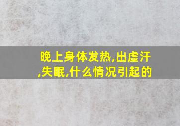 晚上身体发热,出虚汗,失眠,什么情况引起的