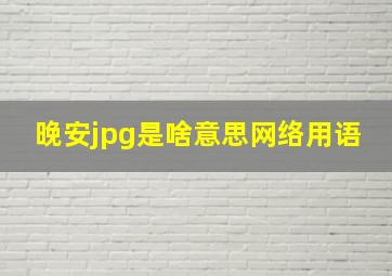 晚安jpg是啥意思网络用语