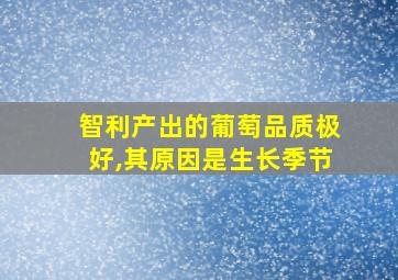 智利产出的葡萄品质极好,其原因是生长季节