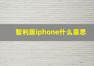 智利版iphone什么意思