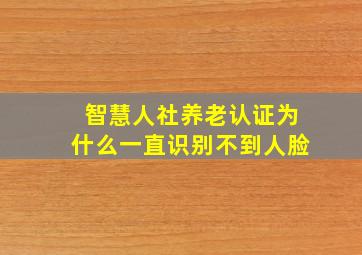 智慧人社养老认证为什么一直识别不到人脸