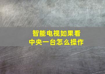 智能电视如果看中央一台怎么操作