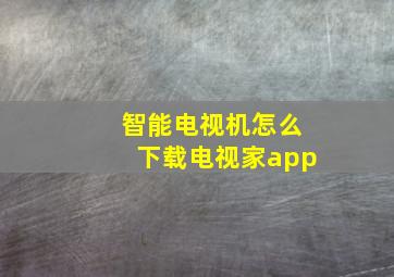 智能电视机怎么下载电视家app