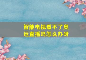 智能电视看不了奥运直播吗怎么办呀