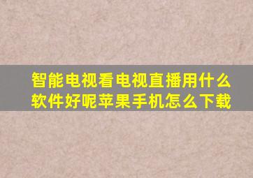 智能电视看电视直播用什么软件好呢苹果手机怎么下载