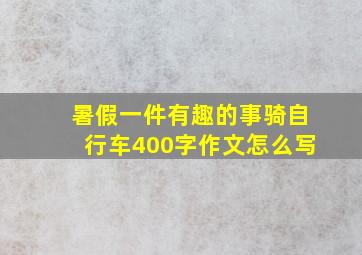 暑假一件有趣的事骑自行车400字作文怎么写