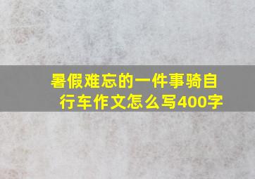 暑假难忘的一件事骑自行车作文怎么写400字