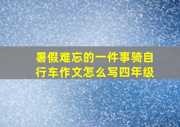 暑假难忘的一件事骑自行车作文怎么写四年级