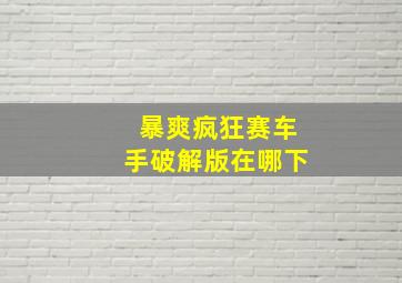 暴爽疯狂赛车手破解版在哪下