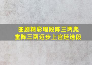 曲剧精彩唱段陈三两爬堂陈三两迈步上宫廷选段