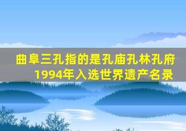 曲阜三孔指的是孔庙孔林孔府1994年入选世界遗产名录