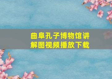 曲阜孔子博物馆讲解图视频播放下载