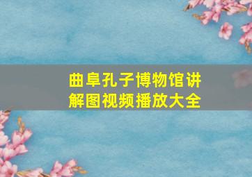 曲阜孔子博物馆讲解图视频播放大全