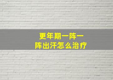 更年期一阵一阵出汗怎么治疗