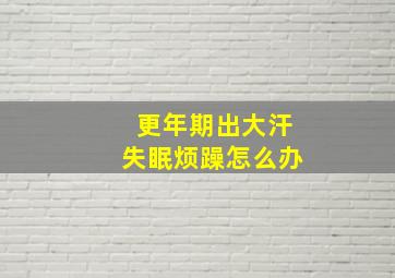 更年期出大汗失眠烦躁怎么办