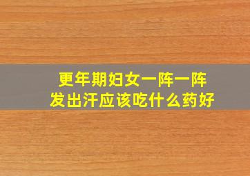 更年期妇女一阵一阵发出汗应该吃什么药好