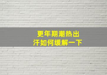 更年期潮热出汗如何缓解一下