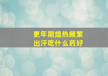 更年期燥热频繁出汗吃什么药好