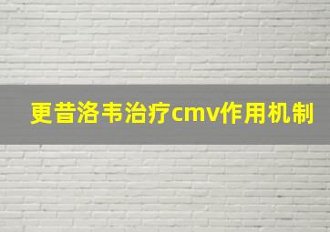 更昔洛韦治疗cmv作用机制